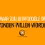 Waar zou jij in Google op gevonden wilen worden?